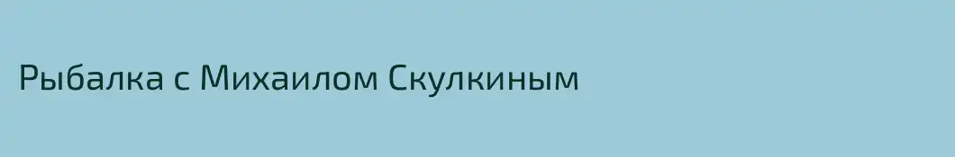 Рыбалка с Михаилом Скулкиным